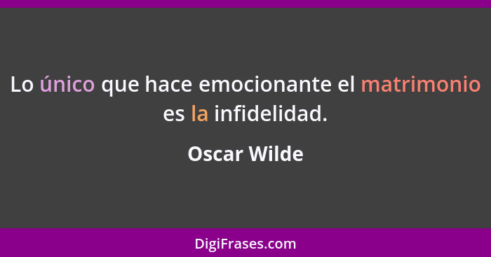 Lo único que hace emocionante el matrimonio es la infidelidad.... - Oscar Wilde