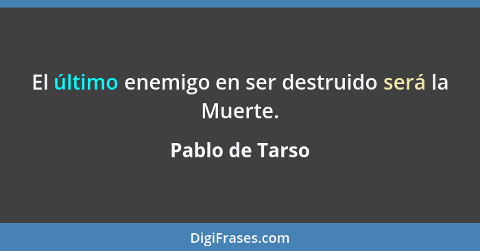 El último enemigo en ser destruido será la Muerte.... - Pablo de Tarso