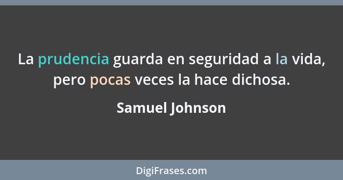 La prudencia guarda en seguridad a la vida, pero pocas veces la hace dichosa.... - Samuel Johnson