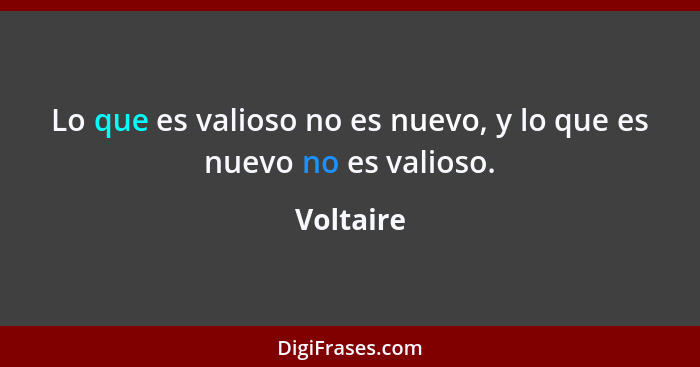 Lo que es valioso no es nuevo, y lo que es nuevo no es valioso.... - Voltaire