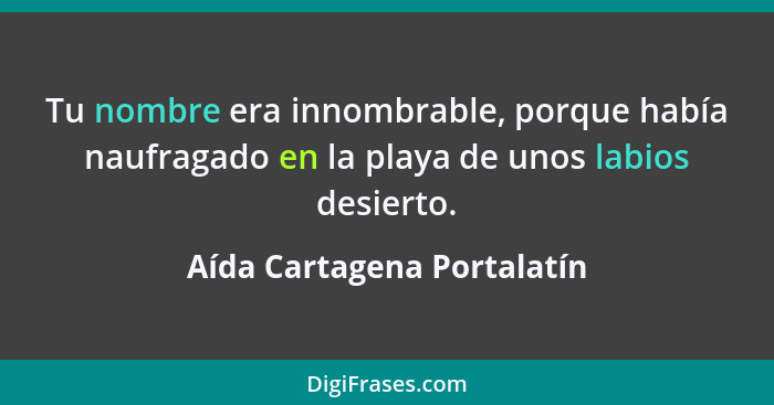 Tu nombre era innombrable, porque había naufragado en la playa de unos labios desierto.... - Aída Cartagena Portalatín