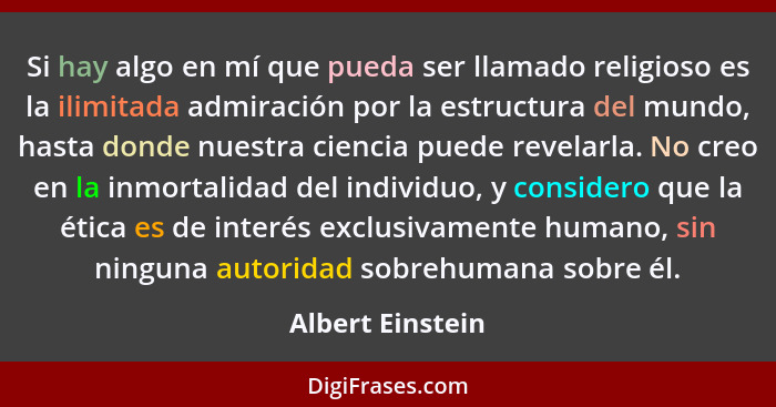 Si hay algo en mí que pueda ser llamado religioso es la ilimitada admiración por la estructura del mundo, hasta donde nuestra cienci... - Albert Einstein