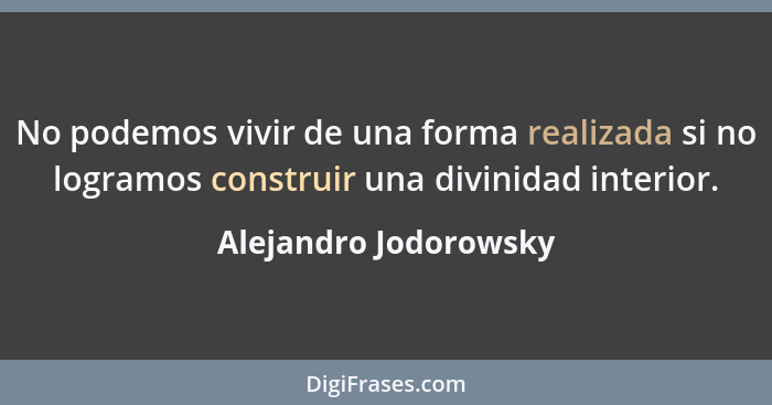 No podemos vivir de una forma realizada si no logramos construir una divinidad interior.... - Alejandro Jodorowsky