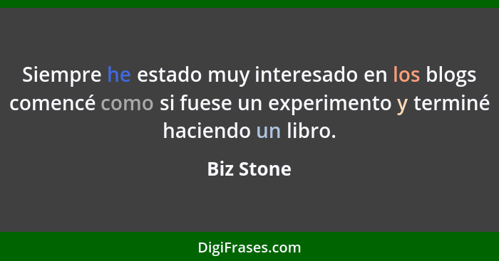 Siempre he estado muy interesado en los blogs comencé como si fuese un experimento y terminé haciendo un libro.... - Biz Stone