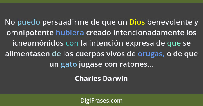 No puedo persuadirme de que un Dios benevolente y omnipotente hubiera creado intencionadamente los icneumónidos con la intención expr... - Charles Darwin