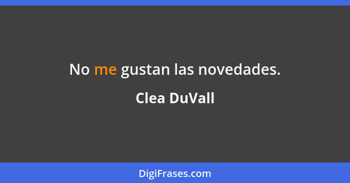 No me gustan las novedades.... - Clea DuVall