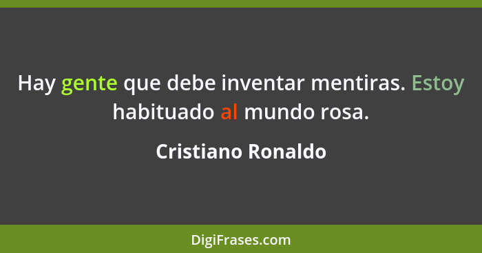 Hay gente que debe inventar mentiras. Estoy habituado al mundo rosa.... - Cristiano Ronaldo