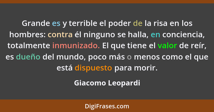 Grande es y terrible el poder de la risa en los hombres: contra él ninguno se halla, en conciencia, totalmente inmunizado. El que t... - Giacomo Leopardi