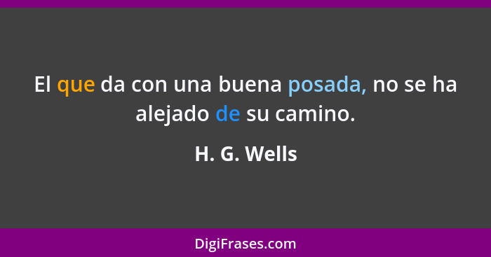 El que da con una buena posada, no se ha alejado de su camino.... - H. G. Wells