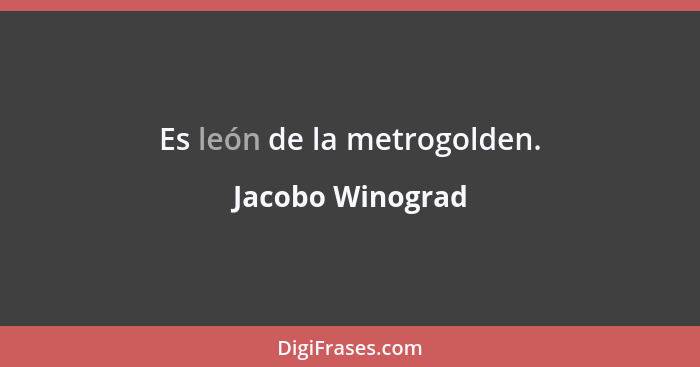 Es león de la metrogolden.... - Jacobo Winograd