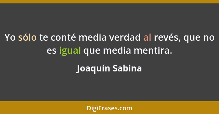 Yo sólo te conté media verdad al revés, que no es igual que media mentira.... - Joaquín Sabina