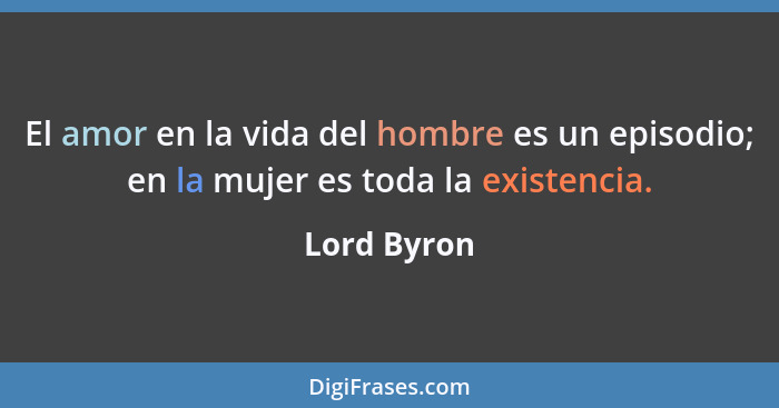El amor en la vida del hombre es un episodio; en la mujer es toda la existencia.... - Lord Byron