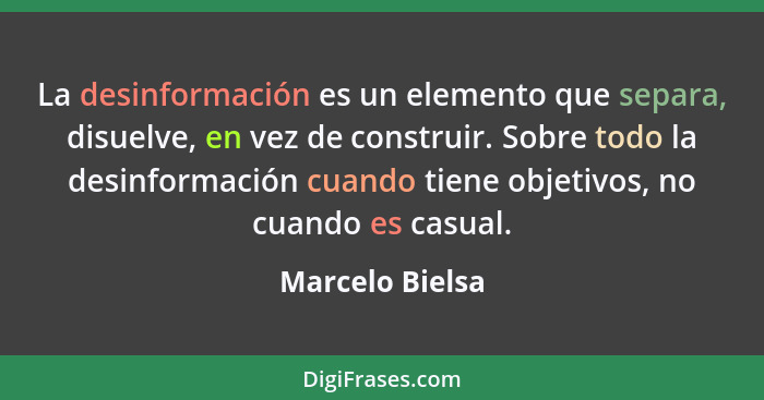 La desinformación es un elemento que separa, disuelve, en vez de construir. Sobre todo la desinformación cuando tiene objetivos, no c... - Marcelo Bielsa