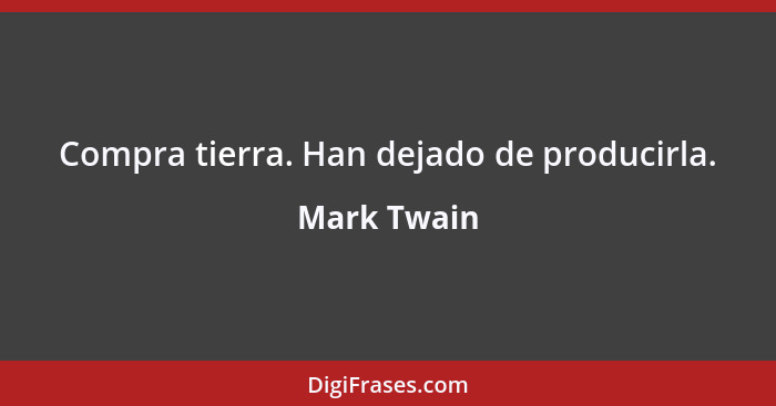 Compra tierra. Han dejado de producirla.... - Mark Twain