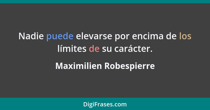 Nadie puede elevarse por encima de los límites de su carácter.... - Maximilien Robespierre