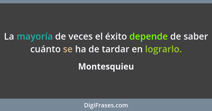 La mayoría de veces el éxito depende de saber cuánto se ha de tardar en lograrlo.... - Montesquieu