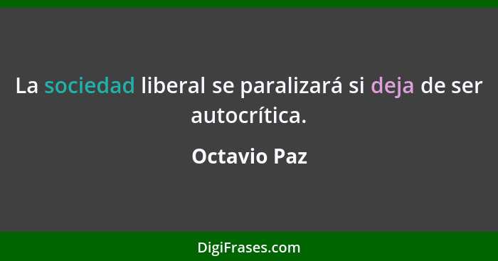 La sociedad liberal se paralizará si deja de ser autocrítica.... - Octavio Paz