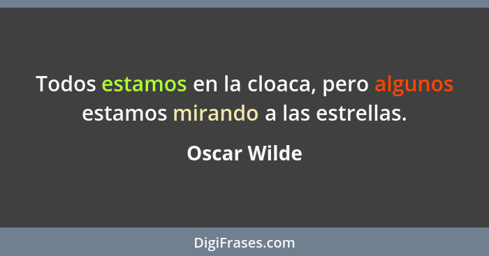 Todos estamos en la cloaca, pero algunos estamos mirando a las estrellas.... - Oscar Wilde