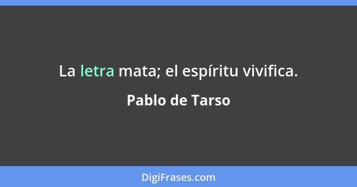 La letra mata; el espíritu vivifica.... - Pablo de Tarso