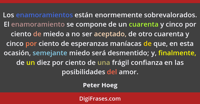 Los enamoramientos están enormemente sobrevalorados. El enamoramiento se compone de un cuarenta y cinco por ciento de miedo a no ser acep... - Peter Hoeg