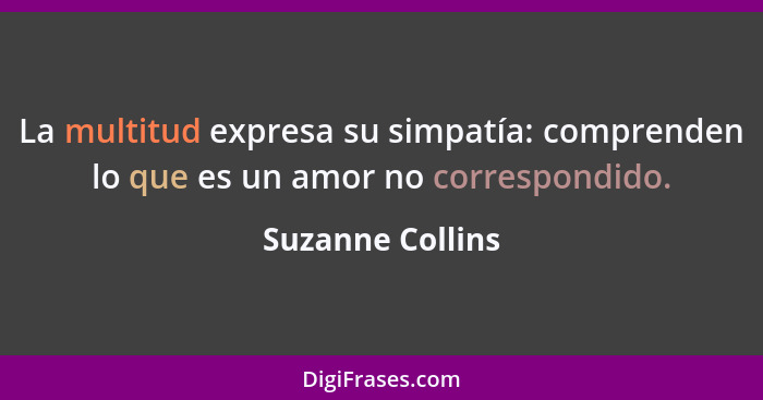 La multitud expresa su simpatía: comprenden lo que es un amor no correspondido.... - Suzanne Collins