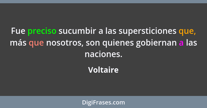 Fue preciso sucumbir a las supersticiones que, más que nosotros, son quienes gobiernan a las naciones.... - Voltaire