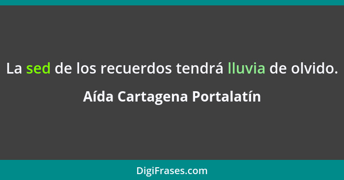 La sed de los recuerdos tendrá lluvia de olvido.... - Aída Cartagena Portalatín