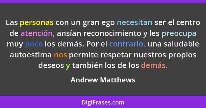 Las personas con un gran ego necesitan ser el centro de atención, ansían reconocimiento y les preocupa muy poco los demás. Por el co... - Andrew Matthews