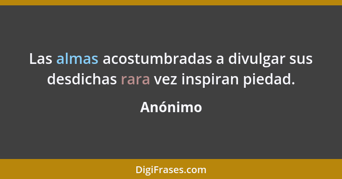 Las almas acostumbradas a divulgar sus desdichas rara vez inspiran piedad.... - Anónimo