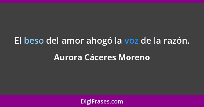 El beso del amor ahogó la voz de la razón.... - Aurora Cáceres Moreno