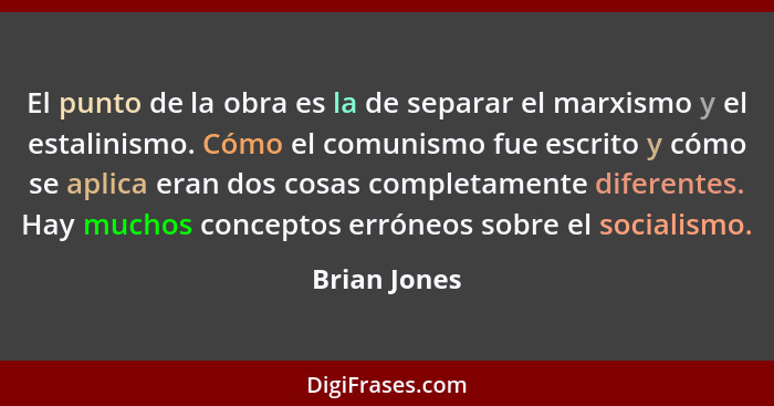 El punto de la obra es la de separar el marxismo y el estalinismo. Cómo el comunismo fue escrito y cómo se aplica eran dos cosas complet... - Brian Jones