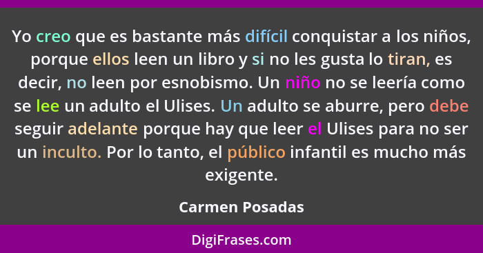 Yo creo que es bastante más difícil conquistar a los niños, porque ellos leen un libro y si no les gusta lo tiran, es decir, no leen... - Carmen Posadas