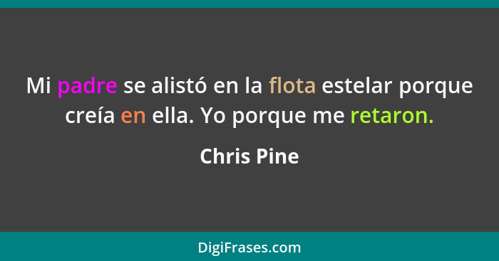 Mi padre se alistó en la flota estelar porque creía en ella. Yo porque me retaron.... - Chris Pine