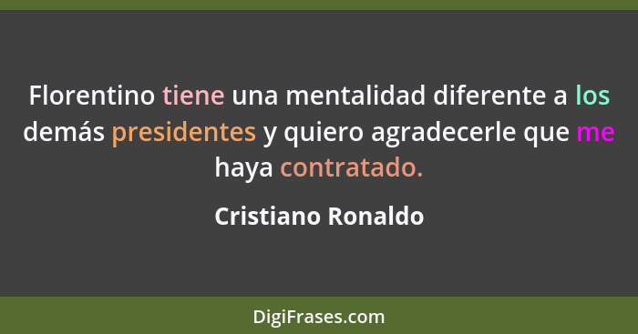 Florentino tiene una mentalidad diferente a los demás presidentes y quiero agradecerle que me haya contratado.... - Cristiano Ronaldo