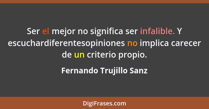 Ser el mejor no significa ser infalible. Y escuchardiferentesopiniones no implica carecer de un criterio propio.... - Fernando Trujillo Sanz