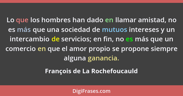 Lo que los hombres han dado en llamar amistad, no es más que una sociedad de mutuos intereses y un intercambio de servi... - François de La Rochefoucauld