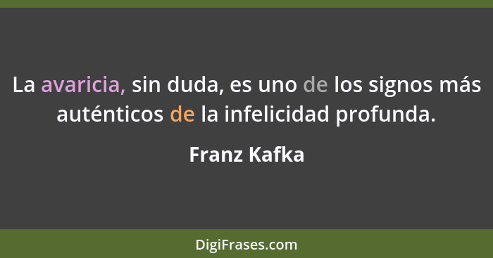 La avaricia, sin duda, es uno de los signos más auténticos de la infelicidad profunda.... - Franz Kafka