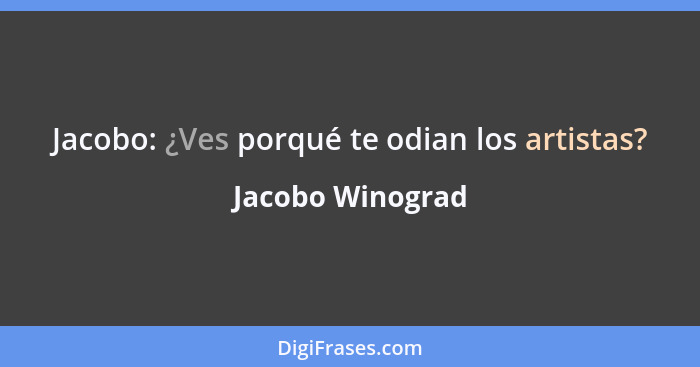 Jacobo: ¿Ves porqué te odian los artistas?... - Jacobo Winograd