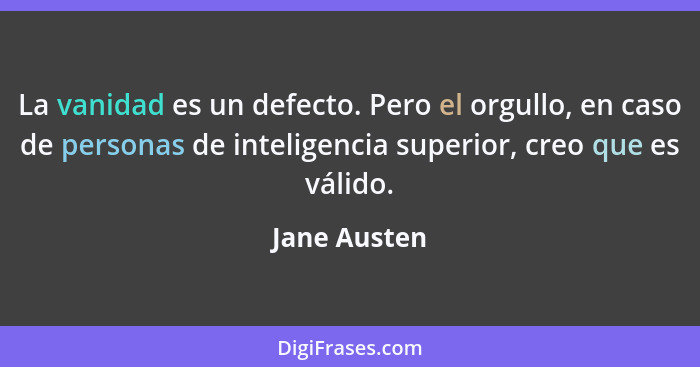 La vanidad es un defecto. Pero el orgullo, en caso de personas de inteligencia superior, creo que es válido.... - Jane Austen