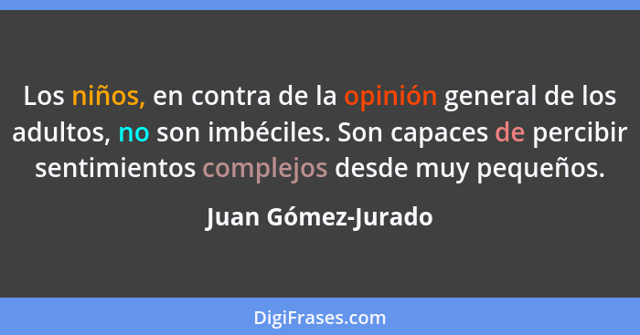 Los niños, en contra de la opinión general de los adultos, no son imbéciles. Son capaces de percibir sentimientos complejos desde... - Juan Gómez-Jurado