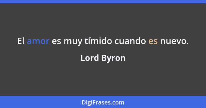 El amor es muy tímido cuando es nuevo.... - Lord Byron
