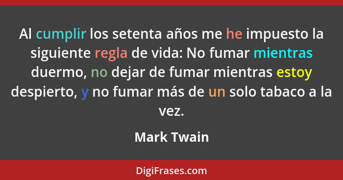 Al cumplir los setenta años me he impuesto la siguiente regla de vida: No fumar mientras duermo, no dejar de fumar mientras estoy despier... - Mark Twain