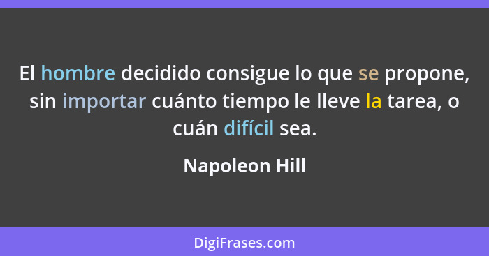 El hombre decidido consigue lo que se propone, sin importar cuánto tiempo le lleve la tarea, o cuán difícil sea.... - Napoleon Hill