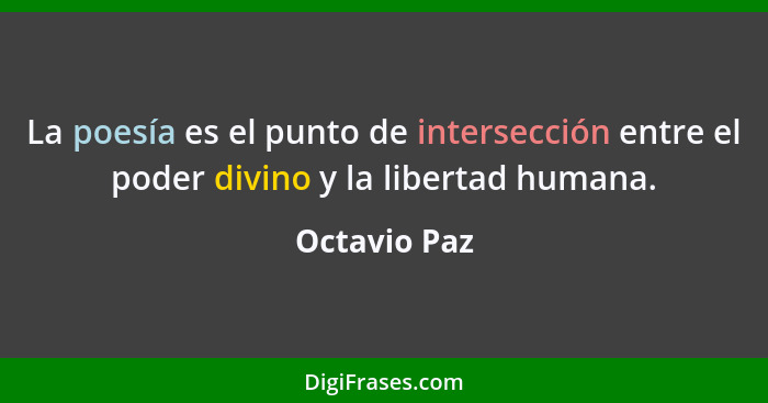 La poesía es el punto de intersección entre el poder divino y la libertad humana.... - Octavio Paz