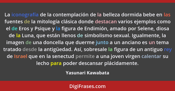 La iconografía de la contemplación de la belleza dormida bebe en las fuentes de la mitología clásica donde destacan varios ejemplo... - Yasunari Kawabata