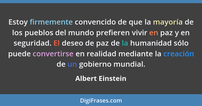 Estoy firmemente convencido de que la mayoría de los pueblos del mundo prefieren vivir en paz y en seguridad. El deseo de paz de la... - Albert Einstein