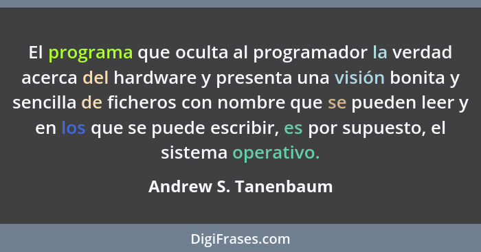 El programa que oculta al programador la verdad acerca del hardware y presenta una visión bonita y sencilla de ficheros con nomb... - Andrew S. Tanenbaum