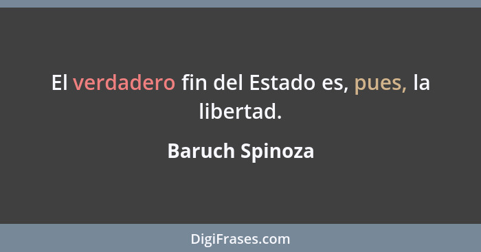 El verdadero fin del Estado es, pues, la libertad.... - Baruch Spinoza