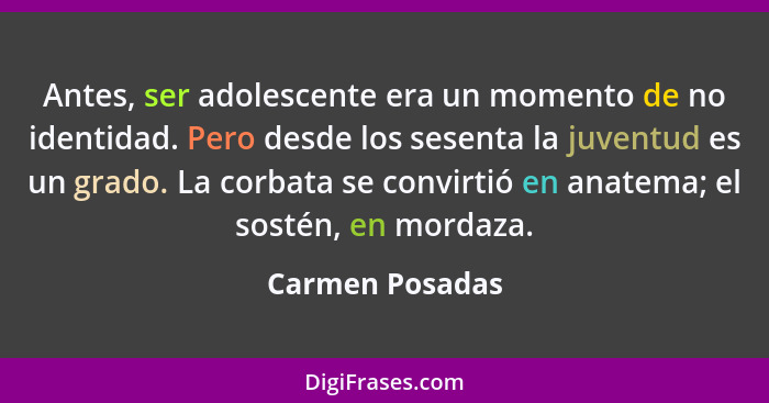 Antes, ser adolescente era un momento de no identidad. Pero desde los sesenta la juventud es un grado. La corbata se convirtió en ana... - Carmen Posadas