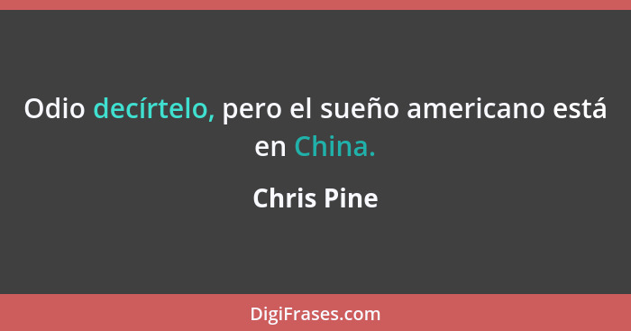 Odio decírtelo, pero el sueño americano está en China.... - Chris Pine